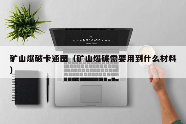 矿山爆破卡通图(矿山爆破需要用到什么材料)