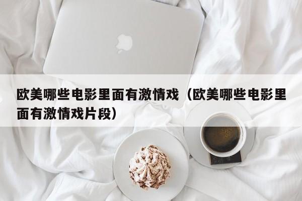 欧美哪些电影里面有激情戏(欧美哪些电影里面有激情戏片段)