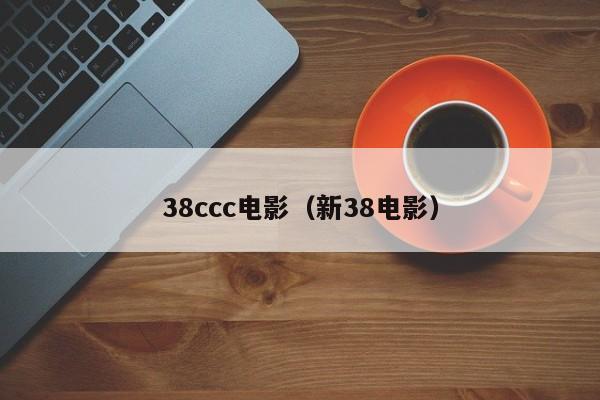 38ccc电影(新38电影)