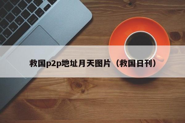 救国p2p地址月天图片(救国日刊)