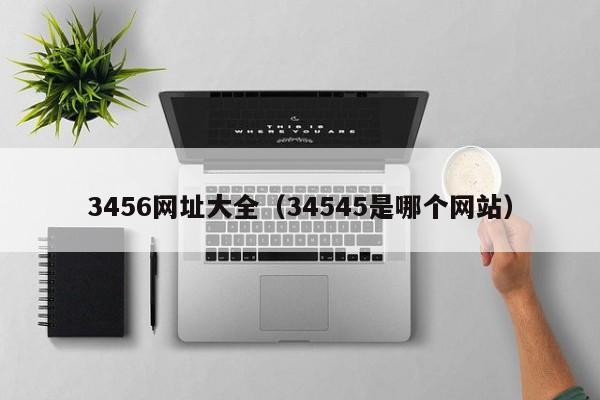 3456网址大全(34545是哪个网站)