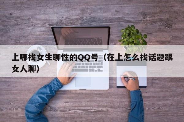 上哪找女生聊性的QQ号(在上怎么找话题跟女人聊)