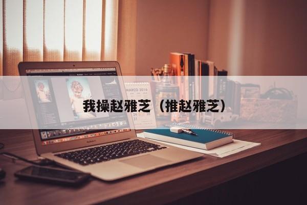 我操赵雅芝(推赵雅芝)