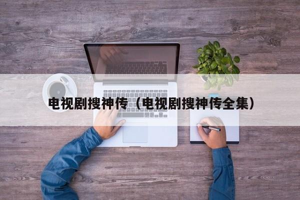电视剧搜神传(电视剧搜神传全集)