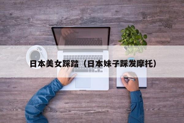 日本美女踩踏(日本妹子踩发摩托)