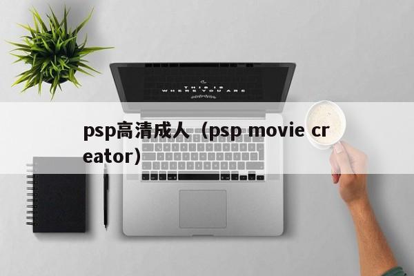 psp高清成人(psp movie creator)