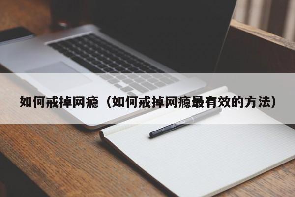 如何戒掉网瘾(如何戒掉网瘾最有效的方法)