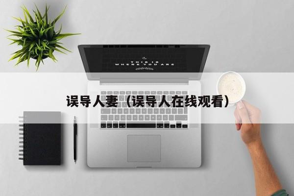 误导人妻(误导人在线观看)