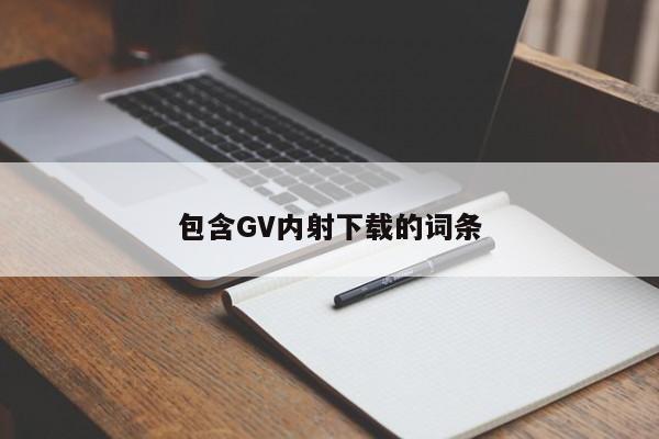 包含GV内射下载的词条