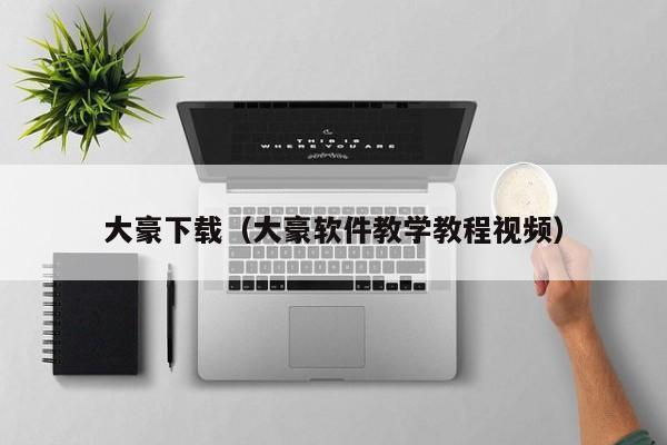 大豪下载(大豪软件教学教程视频)