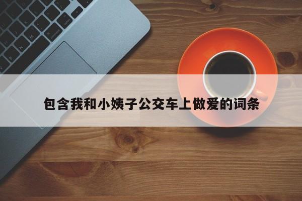 包含我和小姨子公交车上做爱的词条