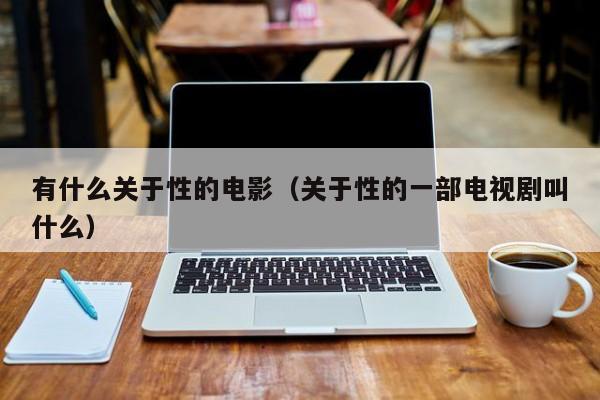 有什么关于性的电影(关于性的一部电视剧叫什么)