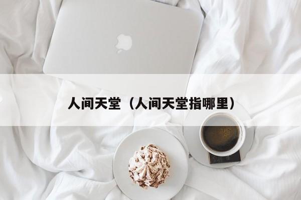 人间天堂(人间天堂指哪里)