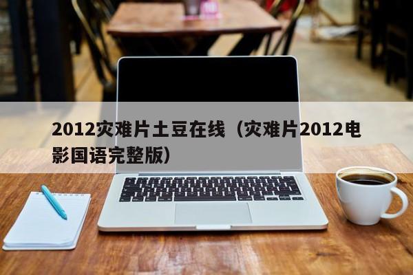 2012灾难片土豆在线(灾难片2012电影国语完整版)