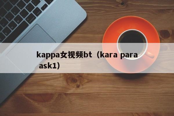 kappa女视频bt(kara para ask1)