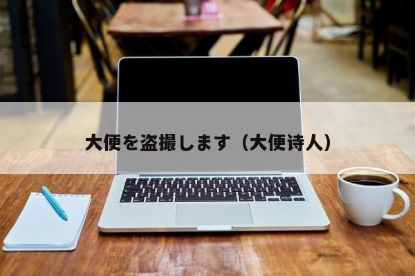 大便を盗撮します(大便诗人)
