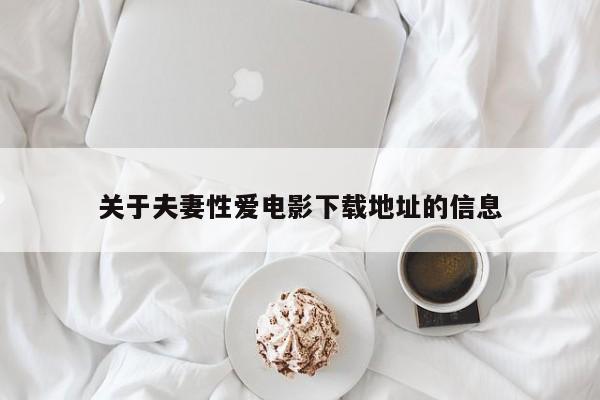 关于夫妻性爱电影下载地址的信息