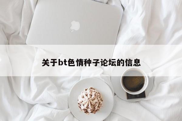 关于bt色情种子论坛的信息