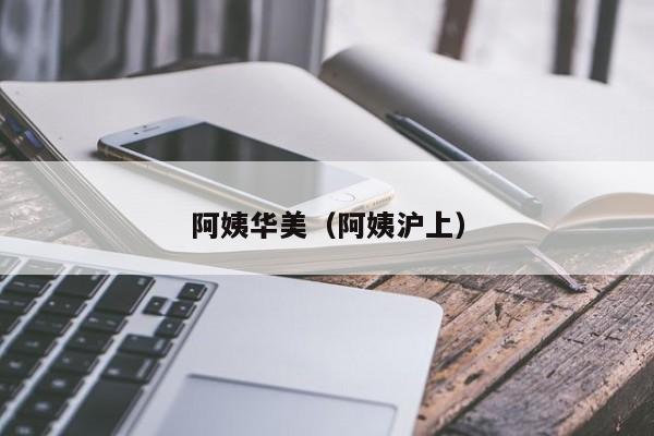阿姨华美(阿姨沪上)