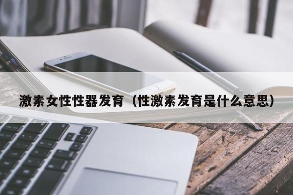 激素女性性器发育(性激素发育是什么意思)