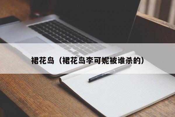裙花岛(裙花岛李可妮被谁杀的)
