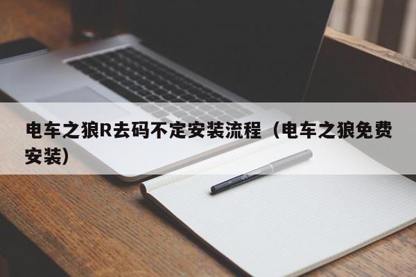 电车之狼R去码不定安装流程(电车之狼免费安装)