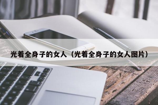 光着全身子的女人(光着全身子的女人图片)