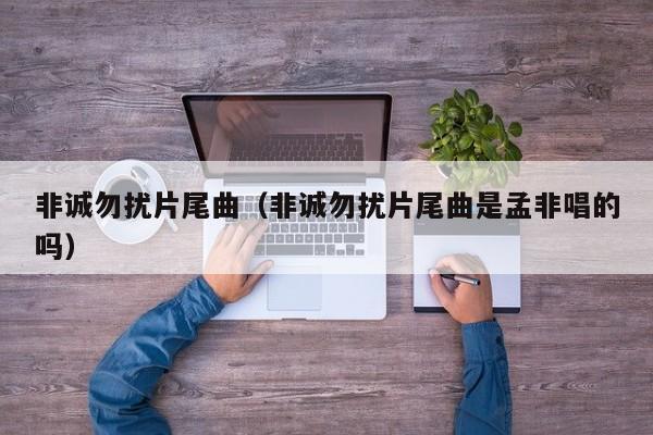 非诚勿扰片尾曲(非诚勿扰片尾曲是孟非唱的吗)
