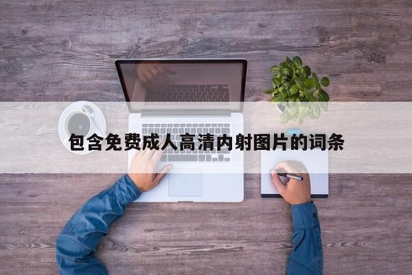 包含免费成人高清内射图片的词条