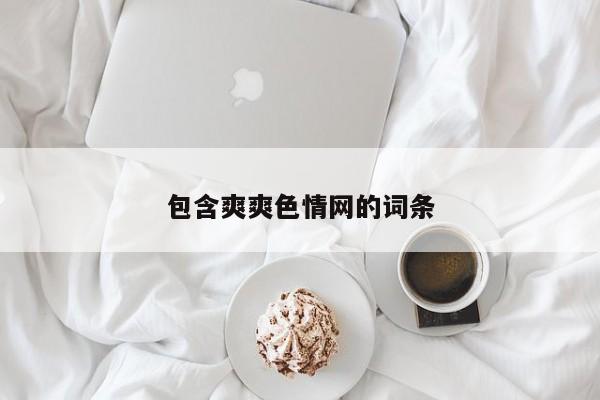包含爽爽色情网的词条