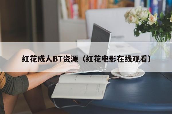 红花成人BT资源(红花电影在线观看)