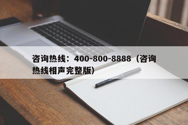 咨询热线:400-800-8888(咨询热线相声完整版)