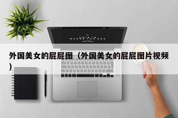 外国美女的屁屁图(外国美女的屁屁图片视频)