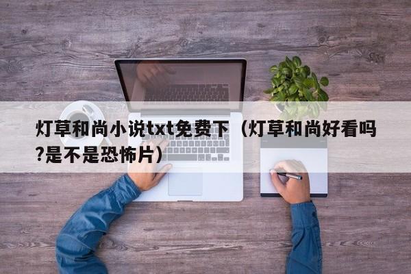 灯草和尚小说txt免费下(灯草和尚好看吗?是不是恐怖片)