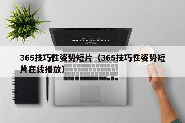 365技巧性姿势短片(365技巧性姿势短片在线播放)