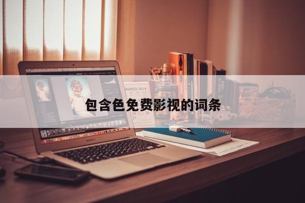 包含色免费影视的词条