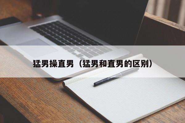 猛男操直男(猛男和直男的区别)