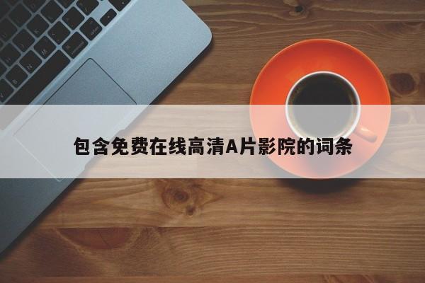 包含免费在线高清A片影院的词条