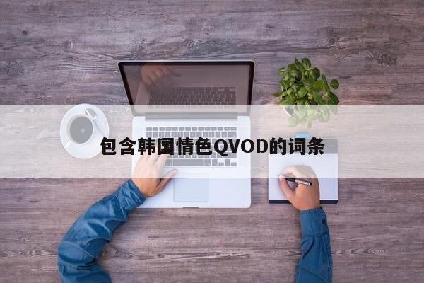 包含韩国情色QVOD的词条