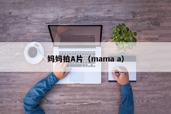 妈妈拍A片(mama a)