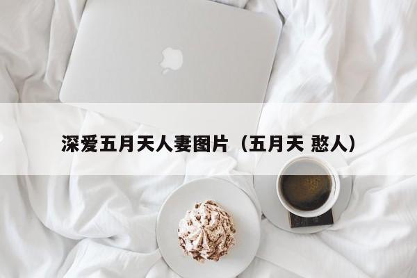 深爱五月天人妻图片(五月天 憨人)