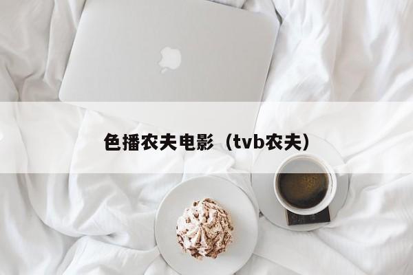 色播农夫电影(tvb农夫)
