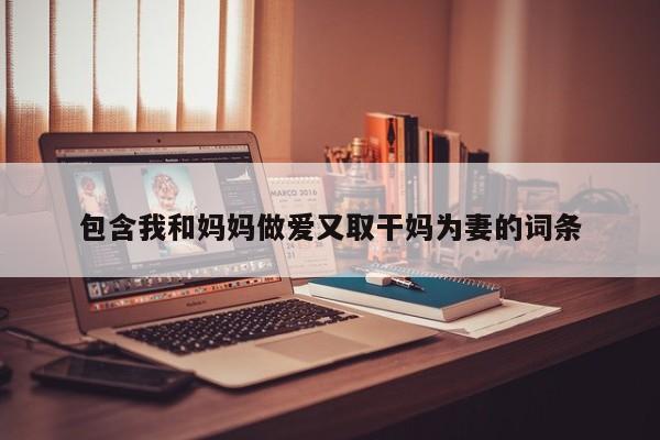 包含我和妈妈做爱又取干妈为妻的词条