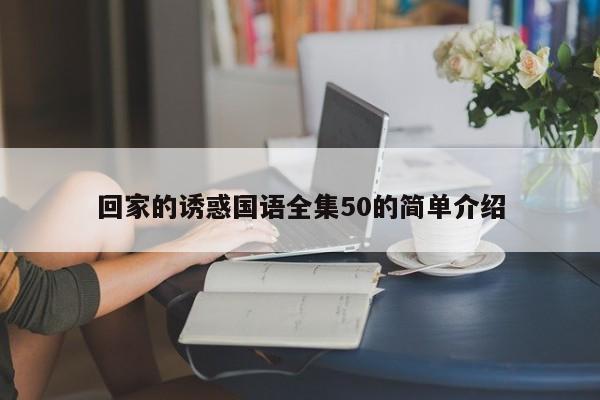 回家的诱惑国语全集50的简单介绍