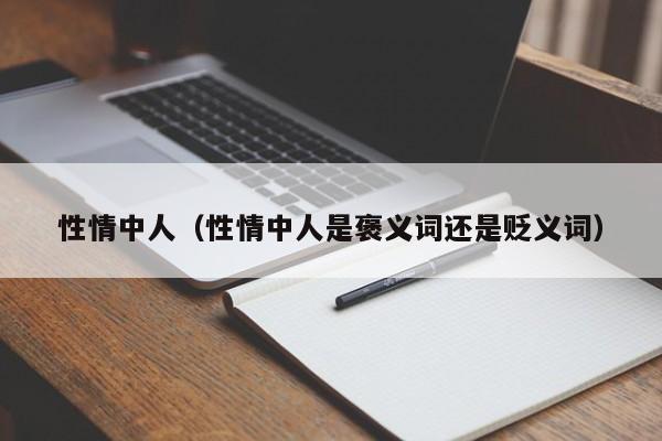 性情中人(性情中人是褒义词还是贬义词)