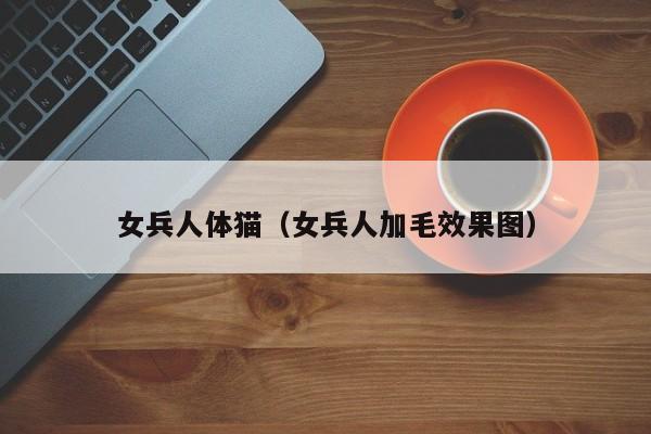 女兵人体猫(女兵人加毛效果图)