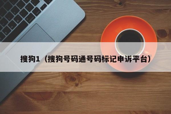 搜狗1(搜狗号码通号码标记申诉平台)