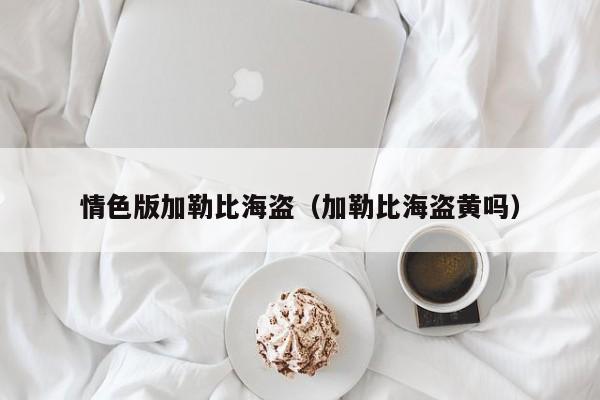 情色版加勒比海盗(加勒比海盗黄吗)
