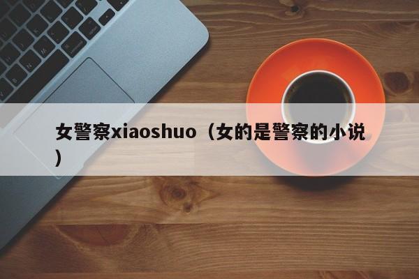 女警察xiaoshuo(女的是警察的小说)