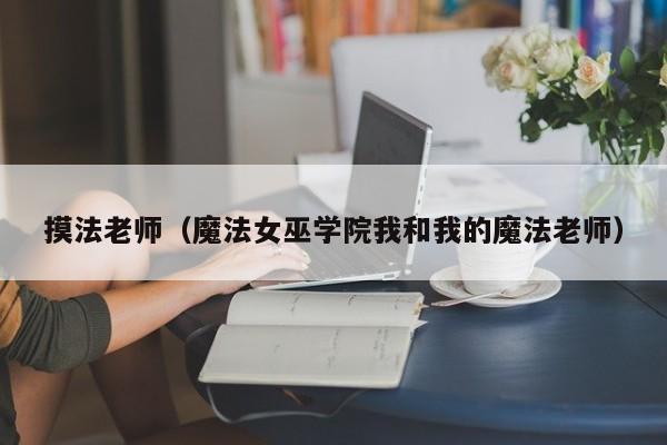 摸法老师(魔法女巫学院我和我的魔法老师)